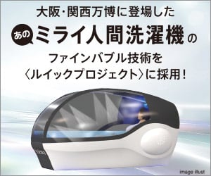 大阪・関西万博に登場した、あのミライ人間洗濯機のファインバブル技術を〈ルイックプロジェクト〉に採用！