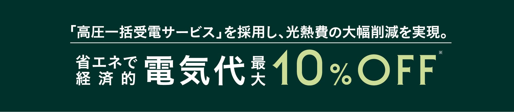 「高圧一括受電サービス」を採用し、光熱費の大幅削減を実現。省エネで経済的。電気代最大10%OFF