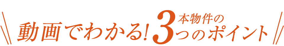 動画でわかる！本物件の3つのポイント