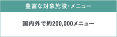 豊富な対象施設・メニュー