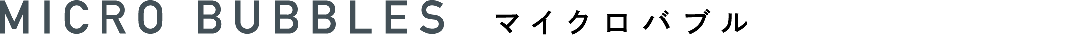 MICRO BUBBLES マイクロバブル