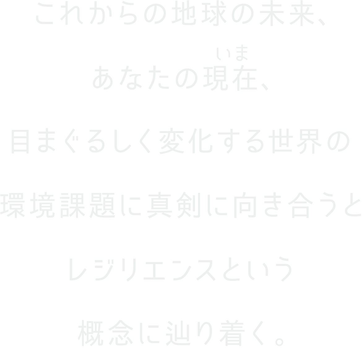 これからの地球の未来、あなたの現在、目まぐるしく変化する世界の環境課題に真剣に向き合うとレジリエンスという概念に辿り着く。