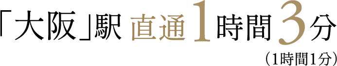 「大阪」駅　直通1時間3分（1時間1分）
