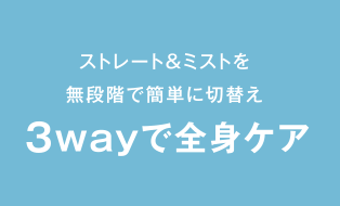 ストレート＆ミストを無段階で簡単に切替え3wayで全身ケア