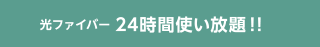 光ファイバー24時間使い放題！！