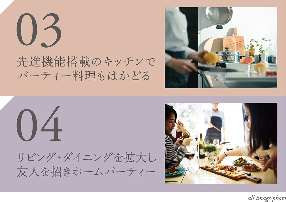 03 先進機能搭載のキッチンでパーティー料理もはかどる/04 リビング・ダイニングを拡大し友人を招きホームパーティー