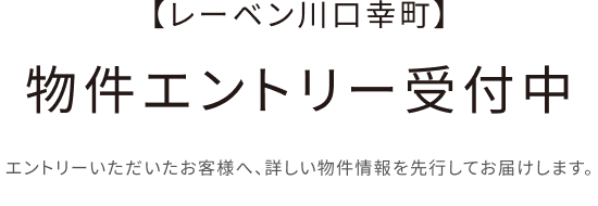 【レーベン川口幸町】物件エントリー受付中。エントリーいただいたお客様へ、詳しい物件情報を先行してお届けします。