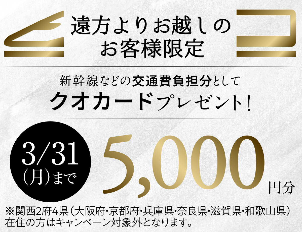 ご遠方の方向け来場キャンペーン。新幹線代・交通費一部負担、クオカード5,000円分プレゼント。2月28日（金）まで。※関西2府4県（大阪府・京都府・兵庫県・奈良県・滋賀県・和歌山県）在住の方は対象外。