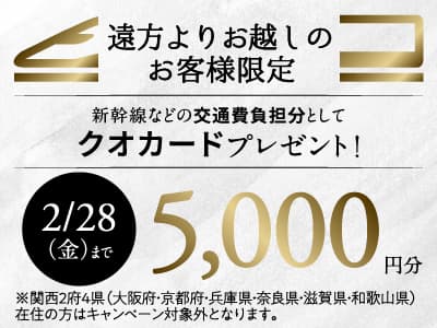 「ご遠方の方向け来場キャンペーン。新幹線代・交通費一部負担、クオカード5,000円分プレゼント。2月28日（金）まで。※関西2府4県（大阪府・京都府・兵庫県・奈良県・滋賀県・和歌山県）在住の方は対象外。」