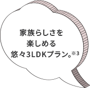 家族らしさを楽しめる悠々3LDKプラン。