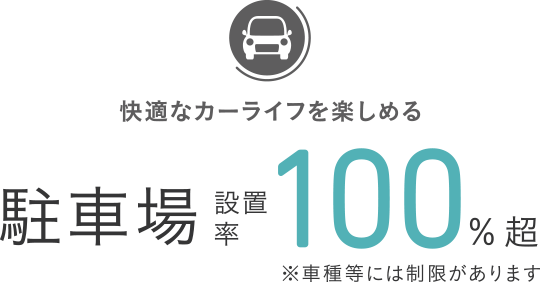 快適なカーライフを楽しめる駐車場設置率100％超※車種等には制限があります