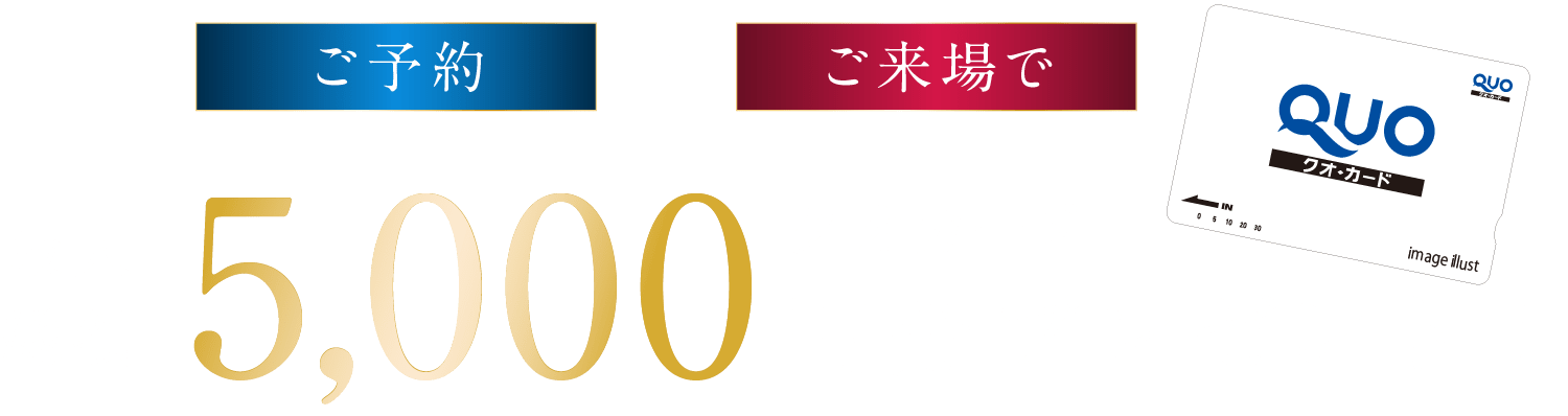 ご予約、ご来場で最大総額5000円分のクオカードプレゼント！