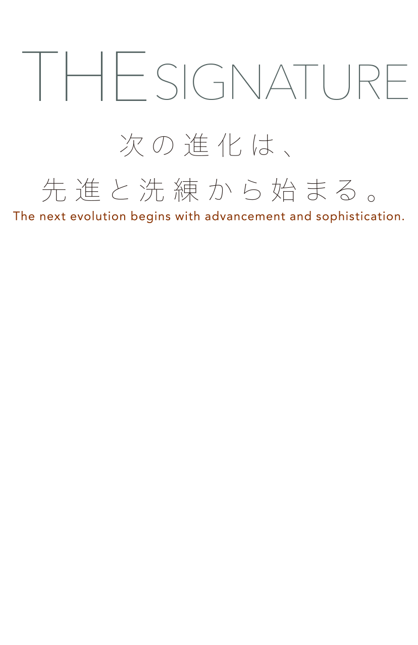 THE SIGNATURE 次の進化は、先進と洗練から始まる。