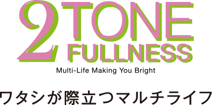 2TONE FULLNESS ワタシが際立つマルチライフ