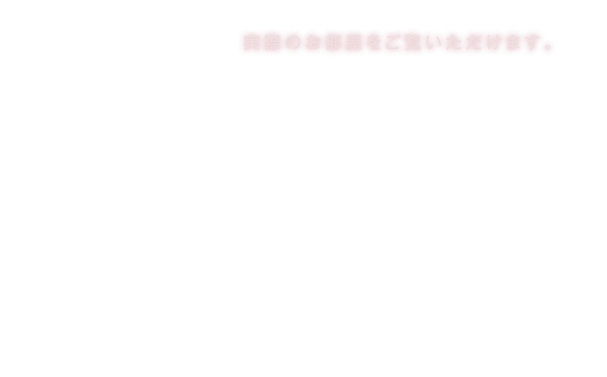 実際のお部屋をご覧いただけます。
