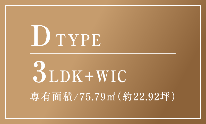 DTYPE 合計面積 89.35㎡～91.25㎡ (約27.01坪～約27.59坪) 3LDK+WIC 専有面積/75.79㎡（約22.92坪）