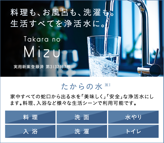 たからの水　料理も、お風呂も、洗濯も。生活のすべてを浄活水に。