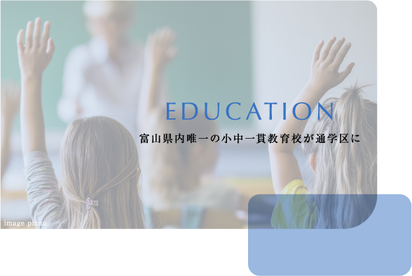 EDUCATION 富山県内唯一の小中一貫教育校が通学区に