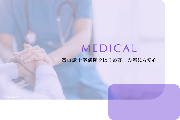 MEDICAL 富山赤十字病院をはじめ万一の際にも安心