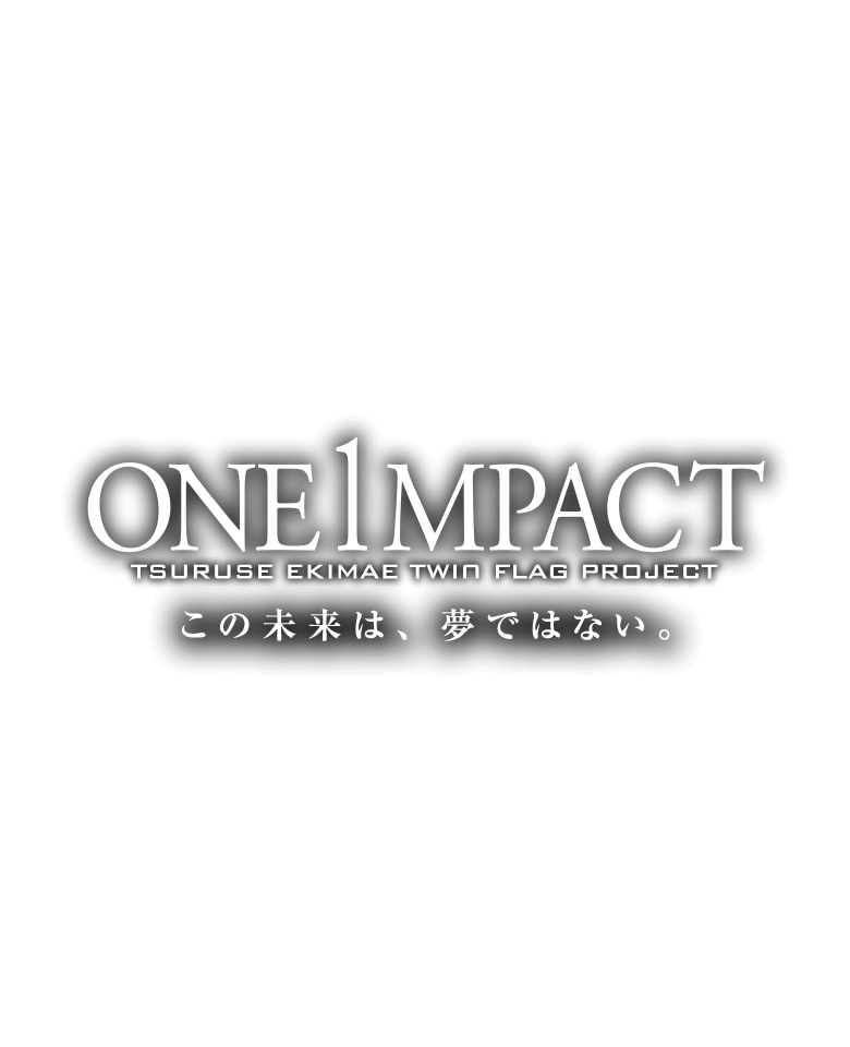 ONE1MPACT TSURUSE EKIMAE TWIN FLAG PROJECT この未来は、夢ではない。