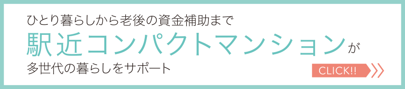 ひとり暮らしから老後の資金補助まで駅近コンパクトマンションが多世代の暮らしをサポート