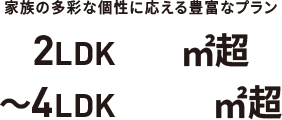 家族の多彩な個性に応える豊富なプラン 2LDK57㎡超～4LDK152㎡超