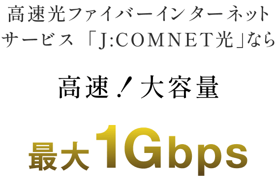 「J:COMNET光」なら高速！大容量 最大1Gbps