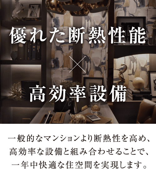 一般的なマンションより断熱性を高め高効率な設備と組み合わせることで一年中快適な住空間を実現します。