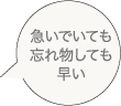 急いでいても忘れ物しても早い